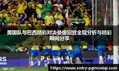 美国队与巴西精彩对决录像回放全程分析与精彩瞬间分享