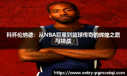 科怀伦纳德：从NBA巨星到篮球传奇的辉煌之路与挑战