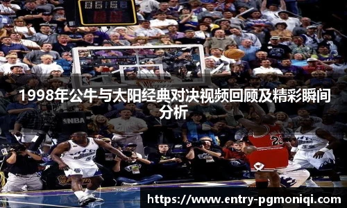 1998年公牛与太阳经典对决视频回顾及精彩瞬间分析